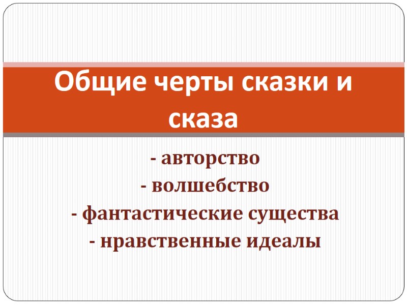 Общие черты сказки и сказа - авторство - волшебство - фантастические существа - нравственные